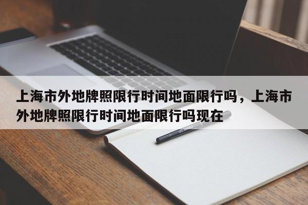 上海市外地牌照限行时间地面限行吗，上海市外地牌照限行时间地面限行吗现在-第1张图片-乐享生活