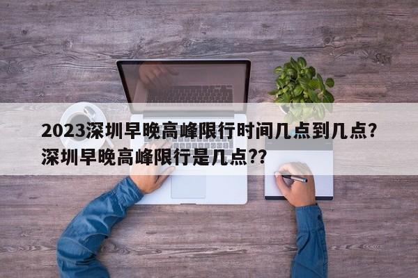 2023深圳早晚高峰限行时间几点到几点？深圳早晚高峰限行是几点?？-第1张图片-乐享生活