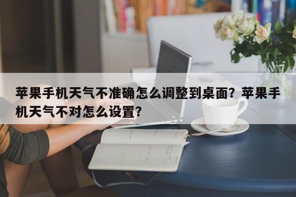 苹果手机天气不准确怎么调整到桌面？苹果手机天气不对怎么设置？-第1张图片-乐享生活