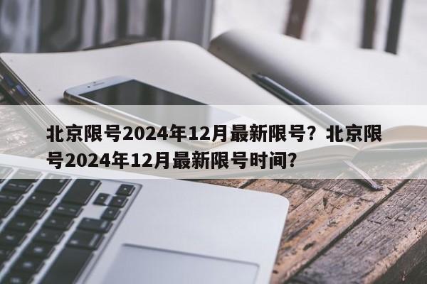 北京限号2024年12月最新限号？北京限号2024年12月最新限号时间？-第1张图片-乐享生活