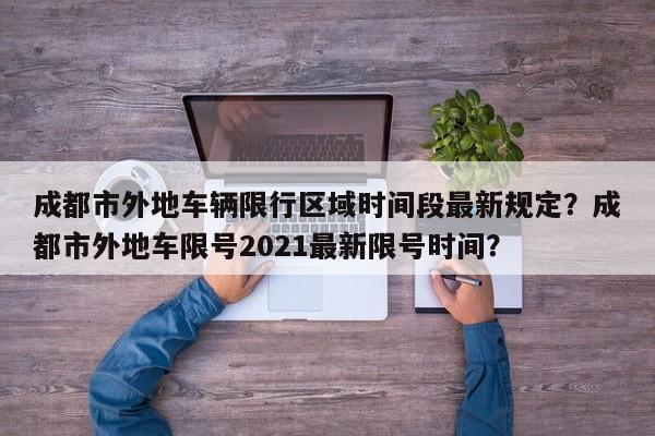 成都市外地车辆限行区域时间段最新规定？成都市外地车限号2021最新限号时间？-第1张图片-乐享生活