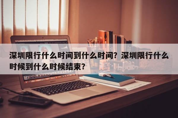 深圳限行什么时间到什么时间？深圳限行什么时候到什么时候结束？-第1张图片-乐享生活