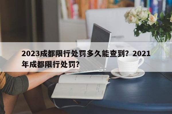 2023成都限行处罚多久能查到？2021年成都限行处罚？-第1张图片-乐享生活