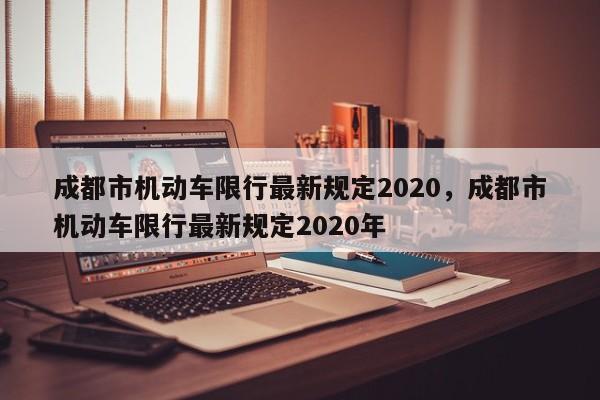 成都市机动车限行最新规定2020，成都市机动车限行最新规定2020年-第1张图片-乐享生活