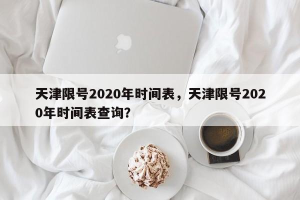 天津限号2020年时间表，天津限号2020年时间表查询？-第1张图片-乐享生活