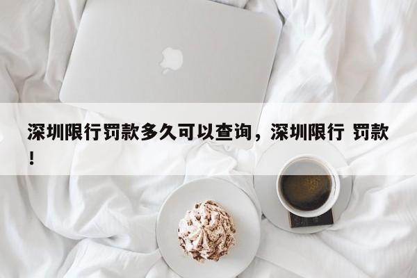 深圳限行罚款多久可以查询，深圳限行 罚款！-第1张图片-乐享生活