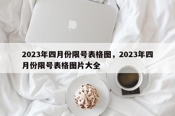 2023年四月份限号表格图，2023年四月份限号表格图片大全-第1张图片-乐享生活