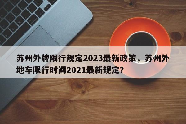 苏州外牌限行规定2023最新政策，苏州外地车限行时间2021最新规定？-第1张图片-乐享生活