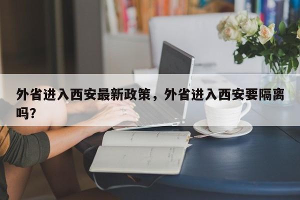 外省进入西安最新政策，外省进入西安要隔离吗？-第1张图片-乐享生活