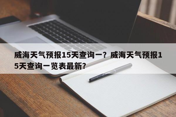 威海天气预报15天查询一？威海天气预报15天查询一览表最新？-第1张图片-乐享生活