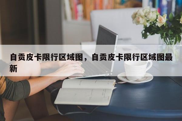 自贡皮卡限行区域图，自贡皮卡限行区域图最新-第1张图片-乐享生活