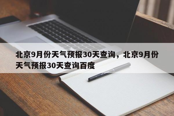 北京9月份天气预报30天查询，北京9月份天气预报30天查询百度-第1张图片-乐享生活