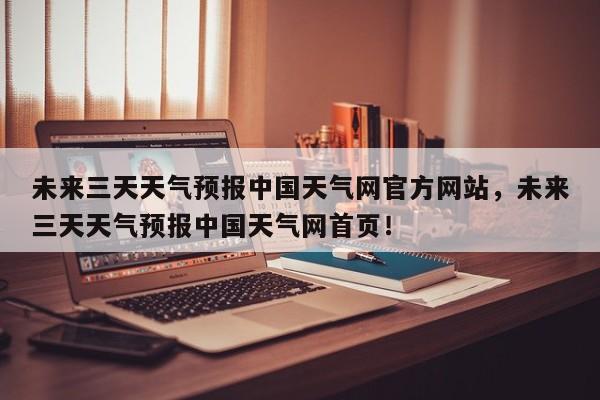 未来三天天气预报中国天气网官方网站，未来三天天气预报中国天气网首页！-第1张图片-乐享生活