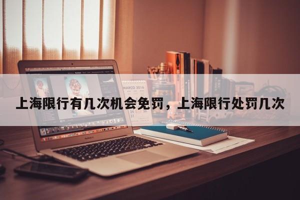 上海限行有几次机会免罚，上海限行处罚几次-第1张图片-乐享生活