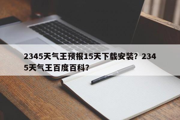 2345天气王预报15天下载安装？2345天气王百度百科？-第1张图片-乐享生活