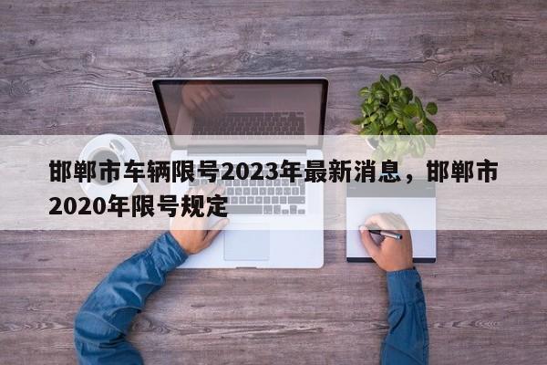 邯郸市车辆限号2023年最新消息，邯郸市2020年限号规定-第1张图片-乐享生活