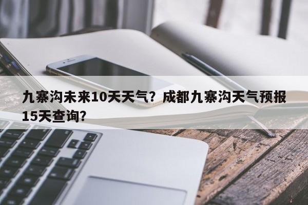 九寨沟未来10天天气？成都九寨沟天气预报15天查询？-第1张图片-乐享生活