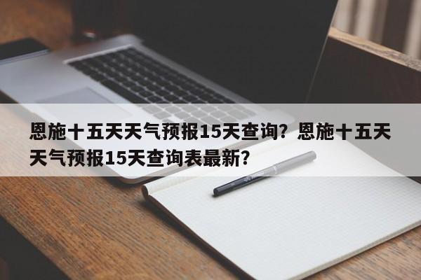 恩施十五天天气预报15天查询？恩施十五天天气预报15天查询表最新？-第1张图片-乐享生活