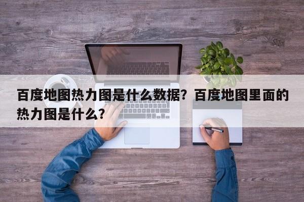 百度地图热力图是什么数据？百度地图里面的热力图是什么？-第1张图片-乐享生活