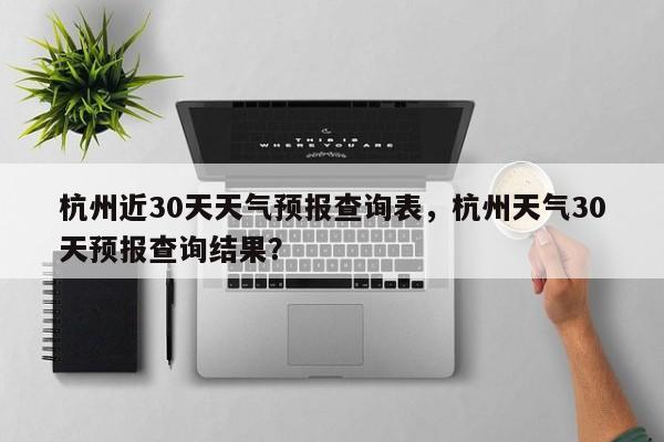 杭州近30天天气预报查询表，杭州天气30天预报查询结果？-第1张图片-乐享生活