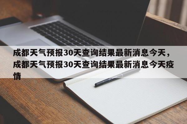 成都天气预报30天查询结果最新消息今天，成都天气预报30天查询结果最新消息今天疫情-第1张图片-乐享生活