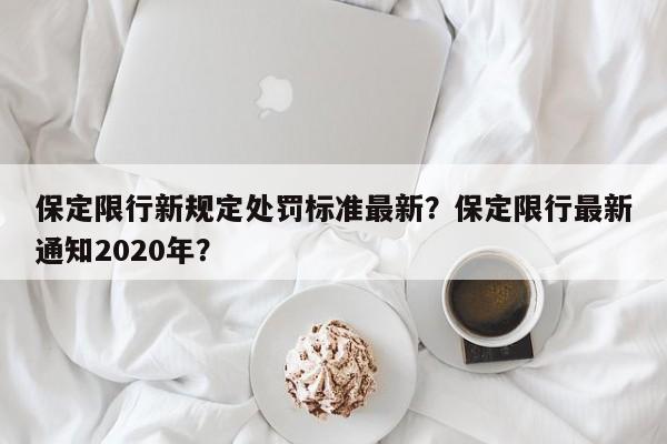 保定限行新规定处罚标准最新？保定限行最新通知2020年？-第1张图片-乐享生活