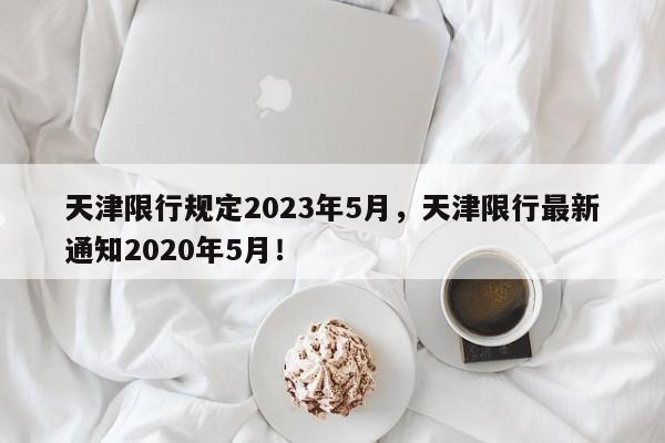 天津限行规定2023年5月，天津限行最新通知2020年5月！-第1张图片-乐享生活