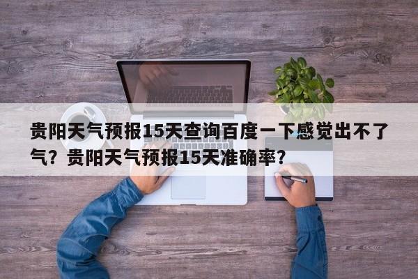 贵阳天气预报15天查询百度一下感觉出不了气？贵阳天气预报15天准确率？-第1张图片-乐享生活