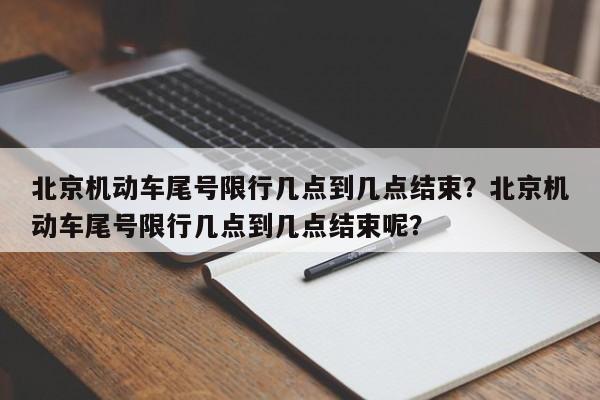 北京机动车尾号限行几点到几点结束？北京机动车尾号限行几点到几点结束呢？-第1张图片-乐享生活