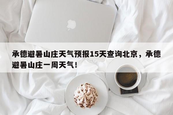 承德避暑山庄天气预报15天查询北京，承德避暑山庄一周天气！-第1张图片-乐享生活