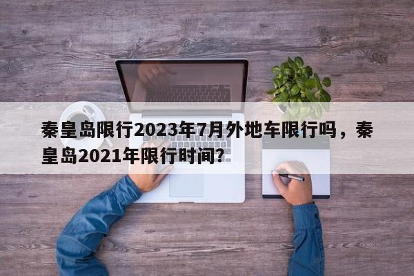 秦皇岛限行2023年7月外地车限行吗，秦皇岛2021年限行时间？-第1张图片-乐享生活