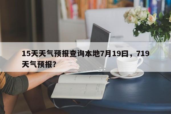 15天天气预报查询本地7月19曰，719天气预报？-第1张图片-乐享生活