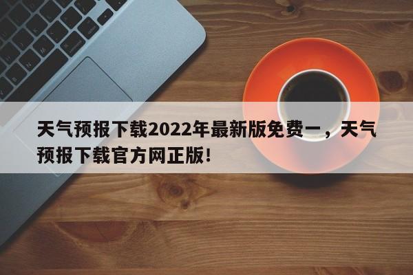 天气预报下载2022年最新版免费一，天气预报下载官方网正版！-第1张图片-乐享生活