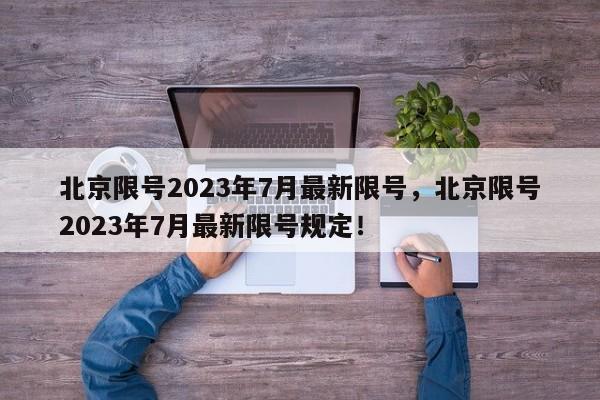 北京限号2023年7月最新限号，北京限号2023年7月最新限号规定！-第1张图片-乐享生活