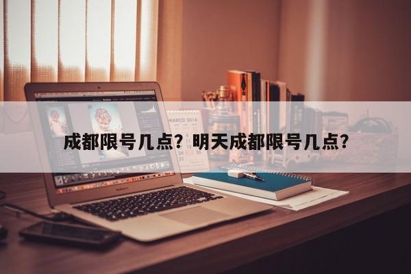 成都限号几点？明天成都限号几点？-第1张图片-乐享生活