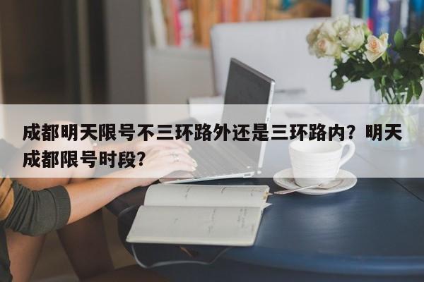 成都明天限号不三环路外还是三环路内？明天成都限号时段？-第1张图片-乐享生活