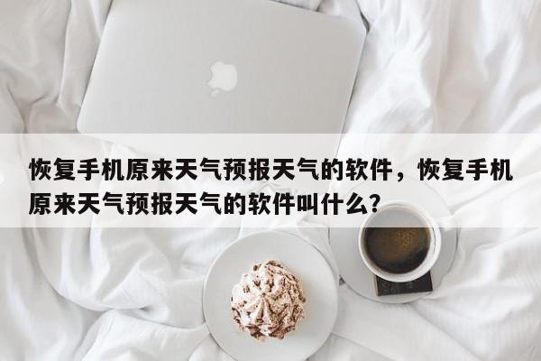 恢复手机原来天气预报天气的软件，恢复手机原来天气预报天气的软件叫什么？-第1张图片-乐享生活