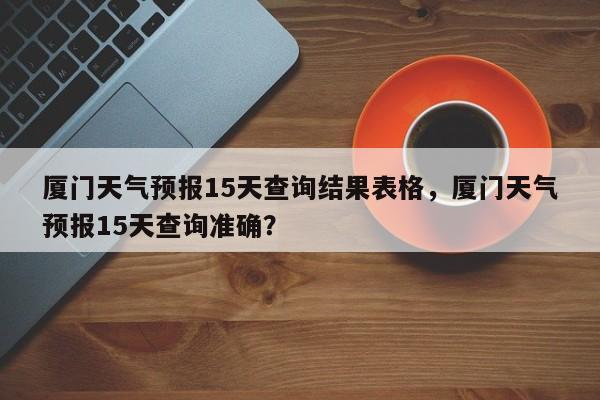 厦门天气预报15天查询结果表格，厦门天气预报15天查询准确？-第1张图片-乐享生活