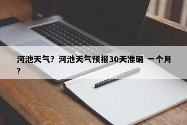 河池天气？河池天气预报30天准确 一个月？-第1张图片-乐享生活