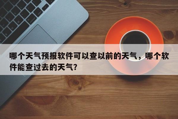 哪个天气预报软件可以查以前的天气，哪个软件能查过去的天气？-第1张图片-乐享生活