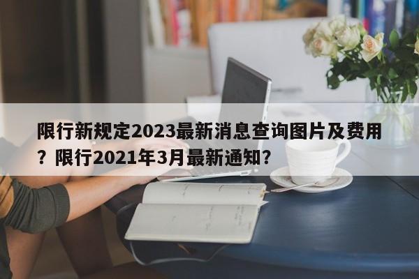 限行新规定2023最新消息查询图片及费用？限行2021年3月最新通知？-第1张图片-乐享生活