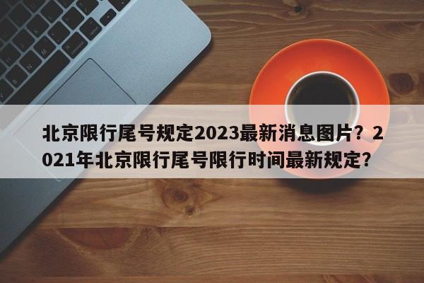 北京限行尾号规定2023最新消息图片？2021年北京限行尾号限行时间最新规定？-第1张图片-乐享生活