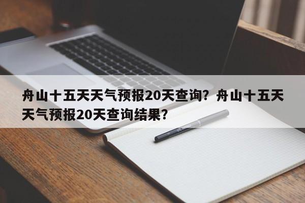 舟山十五天天气预报20天查询？舟山十五天天气预报20天查询结果？-第1张图片-乐享生活