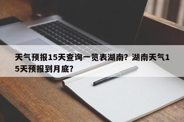 天气预报15天查询一览表湖南？湖南天气15天预报到月底？-第1张图片-乐享生活