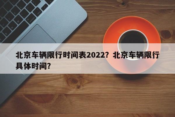 北京车辆限行时间表2022？北京车辆限行具体时间？-第1张图片-乐享生活