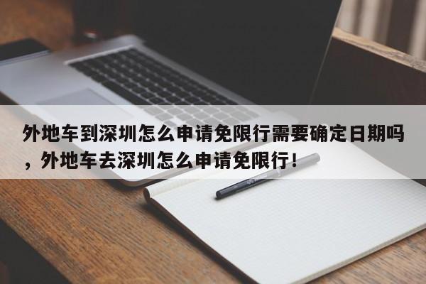 外地车到深圳怎么申请免限行需要确定日期吗，外地车去深圳怎么申请免限行！-第1张图片-乐享生活