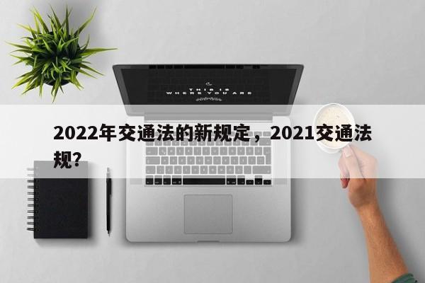 2022年交通法的新规定，2021交通法规？-第1张图片-乐享生活