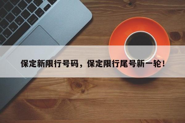 保定新限行号码，保定限行尾号新一轮！-第1张图片-乐享生活