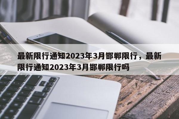 最新限行通知2023年3月邯郸限行，最新限行通知2023年3月邯郸限行吗-第1张图片-乐享生活