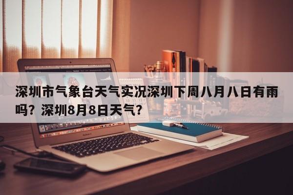 深圳市气象台天气实况深圳下周八月八日有雨吗？深圳8月8日天气？-第1张图片-乐享生活